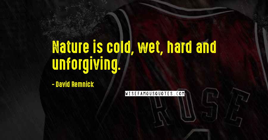 David Remnick Quotes: Nature is cold, wet, hard and unforgiving.