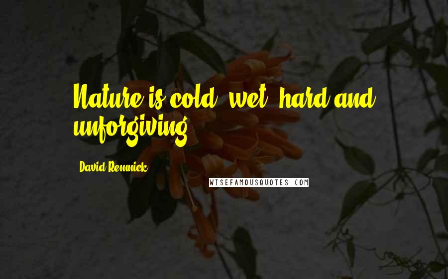 David Remnick Quotes: Nature is cold, wet, hard and unforgiving.