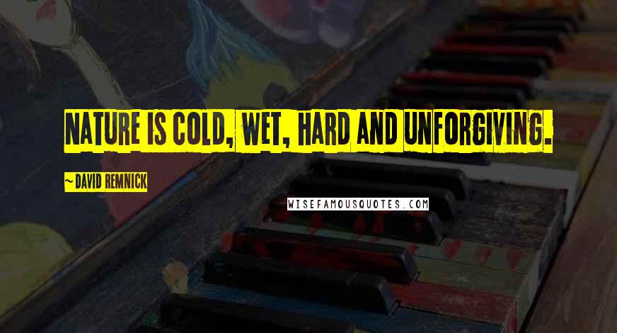 David Remnick Quotes: Nature is cold, wet, hard and unforgiving.