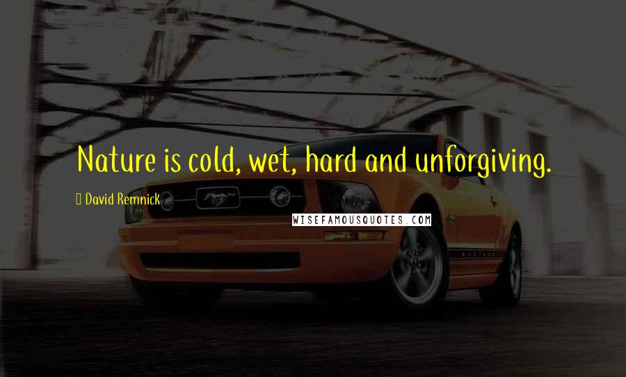 David Remnick Quotes: Nature is cold, wet, hard and unforgiving.