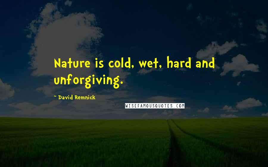 David Remnick Quotes: Nature is cold, wet, hard and unforgiving.