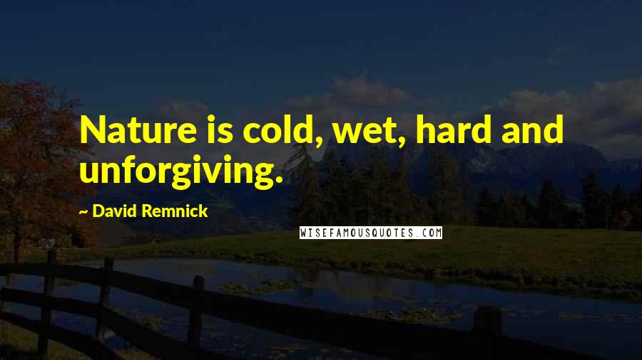 David Remnick Quotes: Nature is cold, wet, hard and unforgiving.