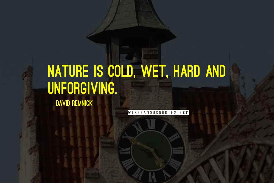 David Remnick Quotes: Nature is cold, wet, hard and unforgiving.