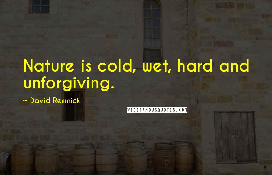 David Remnick Quotes: Nature is cold, wet, hard and unforgiving.