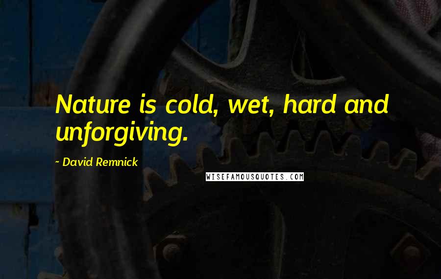 David Remnick Quotes: Nature is cold, wet, hard and unforgiving.