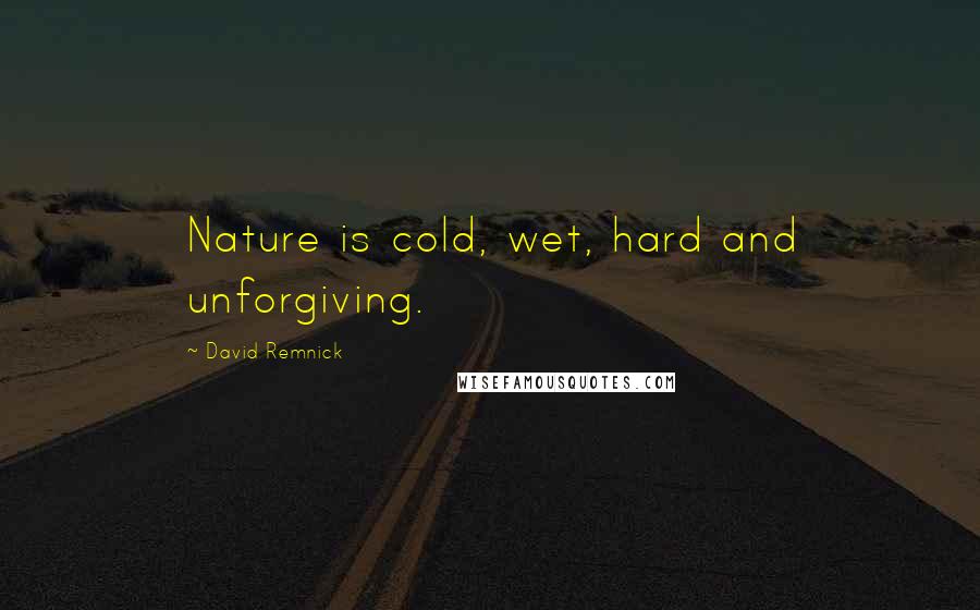 David Remnick Quotes: Nature is cold, wet, hard and unforgiving.