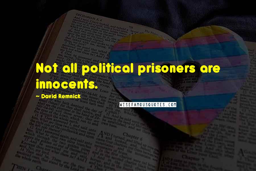 David Remnick Quotes: Not all political prisoners are innocents.