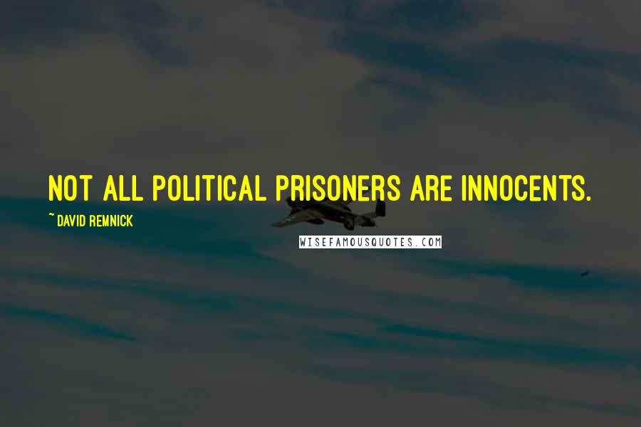David Remnick Quotes: Not all political prisoners are innocents.