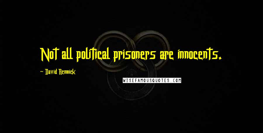 David Remnick Quotes: Not all political prisoners are innocents.