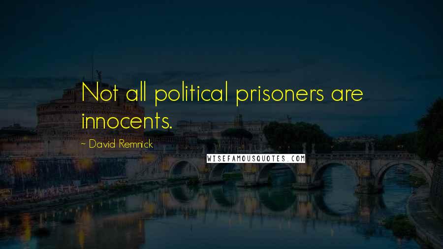 David Remnick Quotes: Not all political prisoners are innocents.