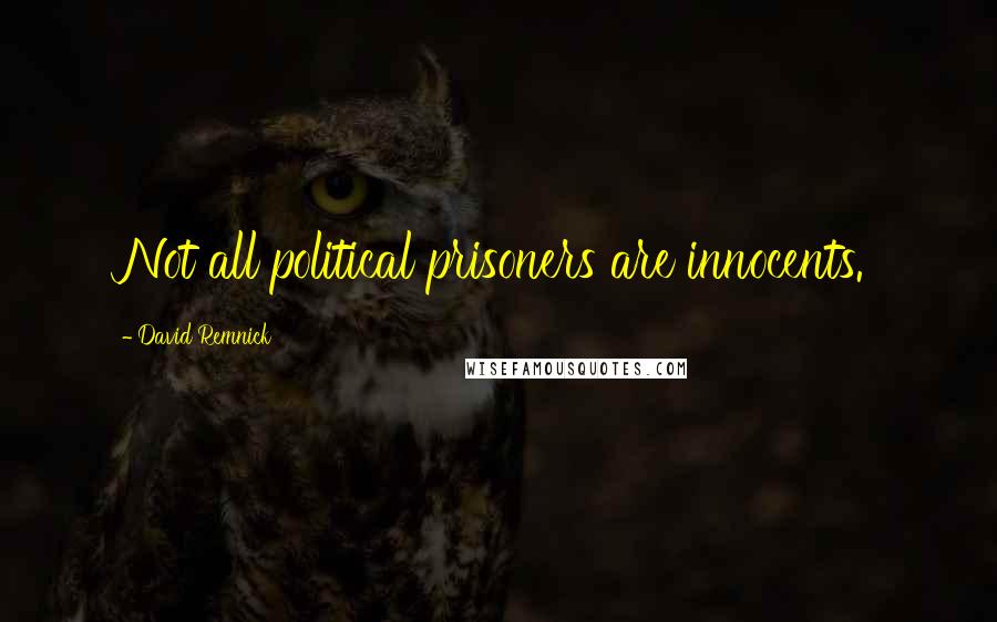 David Remnick Quotes: Not all political prisoners are innocents.