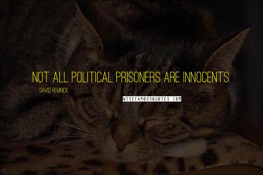 David Remnick Quotes: Not all political prisoners are innocents.