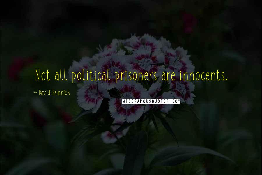 David Remnick Quotes: Not all political prisoners are innocents.