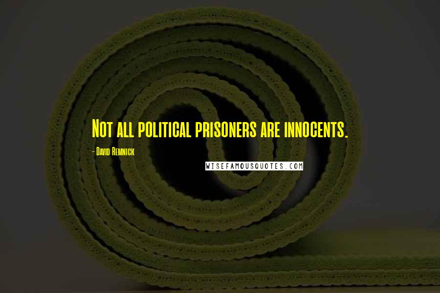 David Remnick Quotes: Not all political prisoners are innocents.