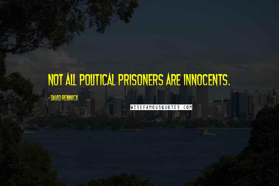 David Remnick Quotes: Not all political prisoners are innocents.