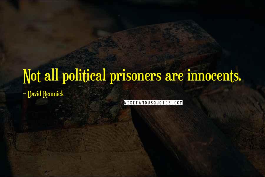 David Remnick Quotes: Not all political prisoners are innocents.