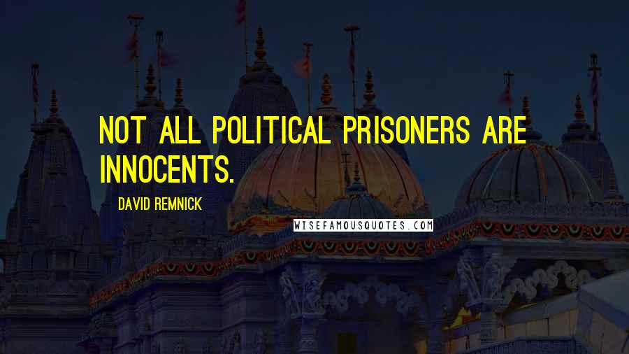 David Remnick Quotes: Not all political prisoners are innocents.