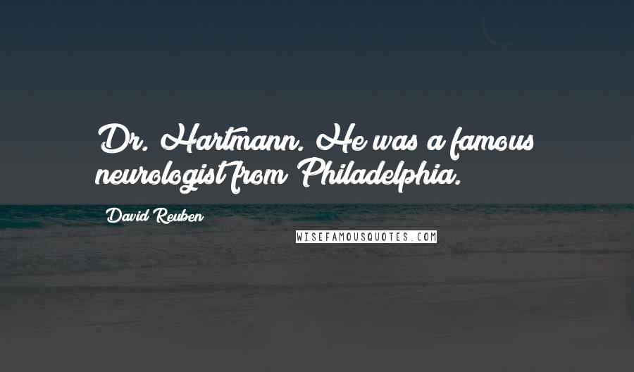 David Reuben Quotes: Dr. Hartmann. He was a famous neurologist from Philadelphia.