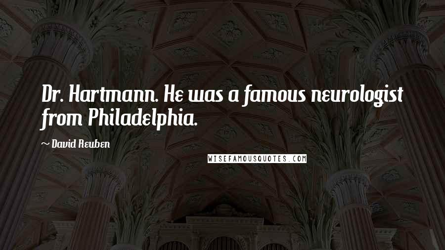 David Reuben Quotes: Dr. Hartmann. He was a famous neurologist from Philadelphia.