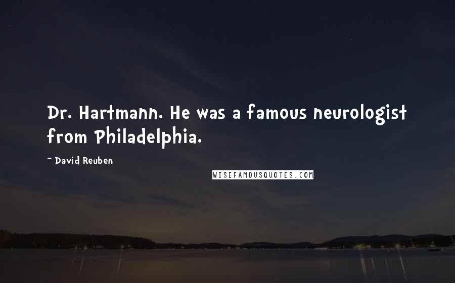 David Reuben Quotes: Dr. Hartmann. He was a famous neurologist from Philadelphia.