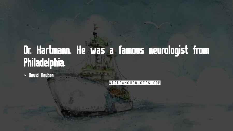 David Reuben Quotes: Dr. Hartmann. He was a famous neurologist from Philadelphia.