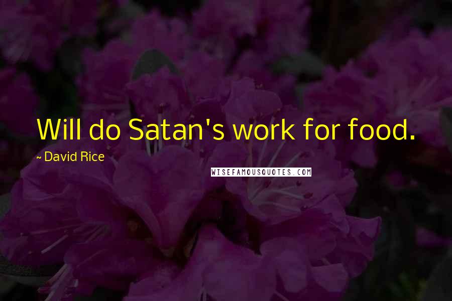 David Rice Quotes: Will do Satan's work for food.