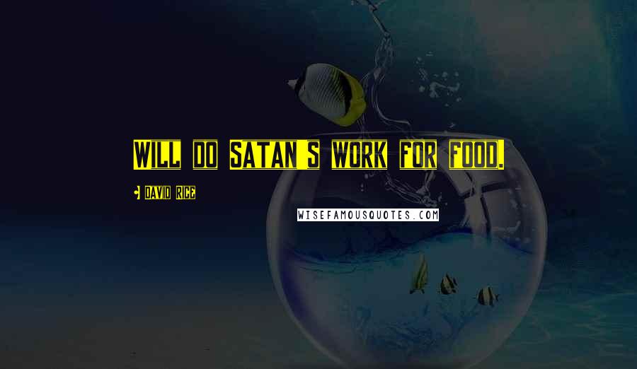 David Rice Quotes: Will do Satan's work for food.