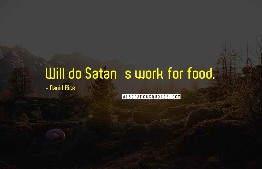 David Rice Quotes: Will do Satan's work for food.
