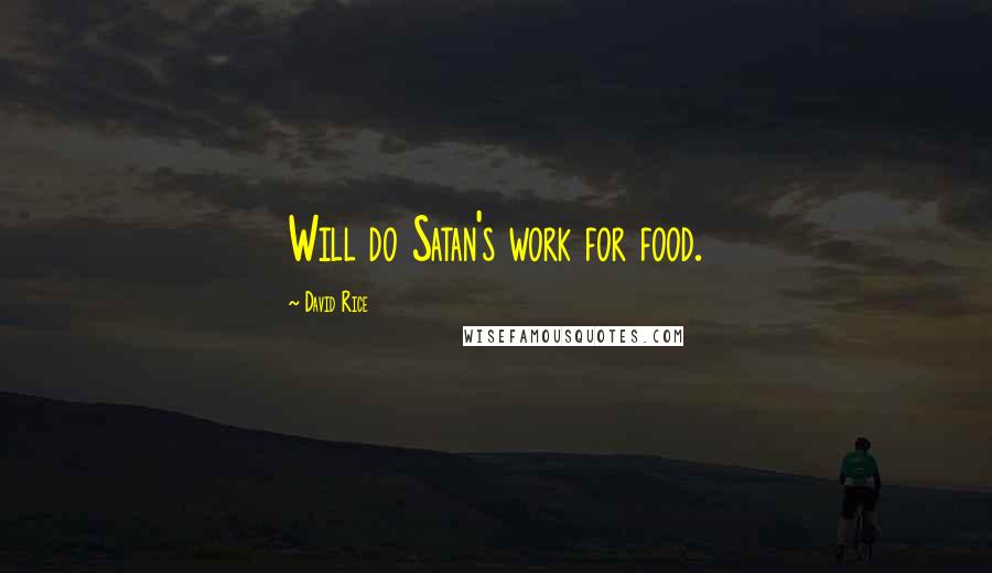 David Rice Quotes: Will do Satan's work for food.