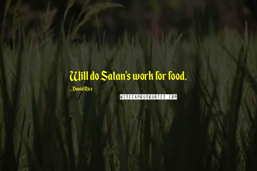 David Rice Quotes: Will do Satan's work for food.