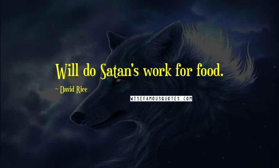 David Rice Quotes: Will do Satan's work for food.
