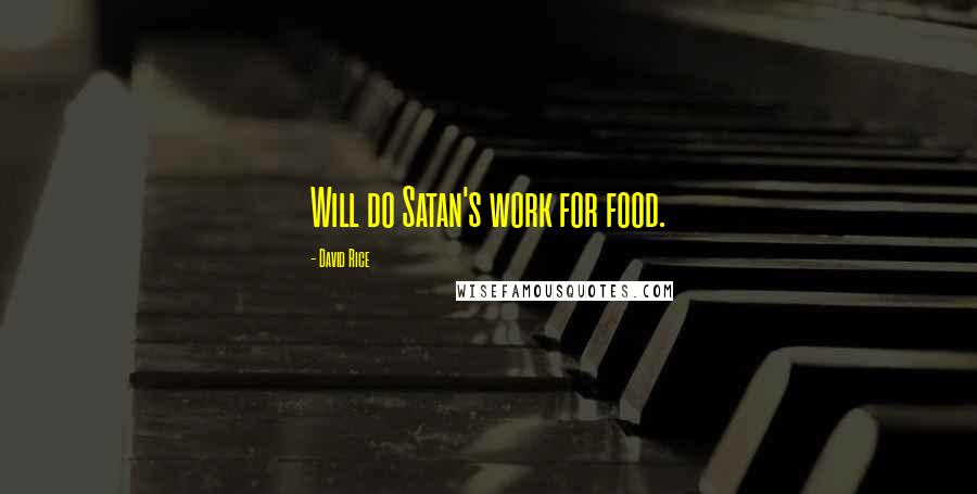 David Rice Quotes: Will do Satan's work for food.