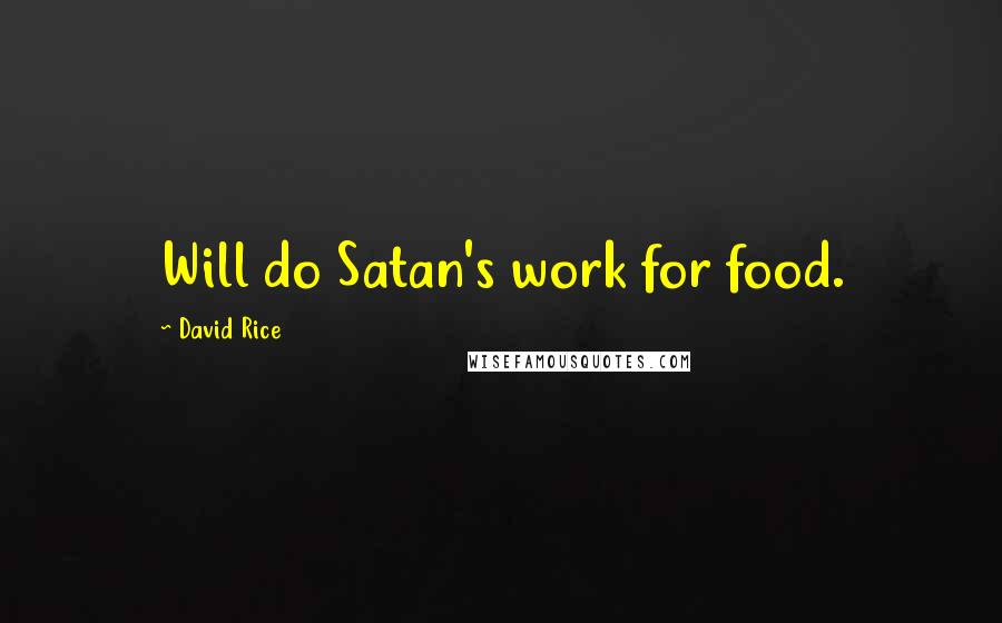 David Rice Quotes: Will do Satan's work for food.