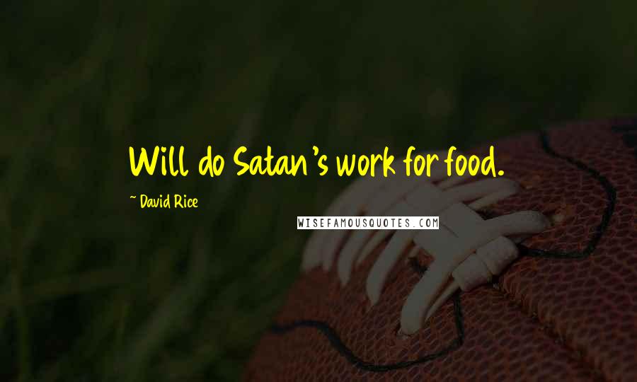 David Rice Quotes: Will do Satan's work for food.