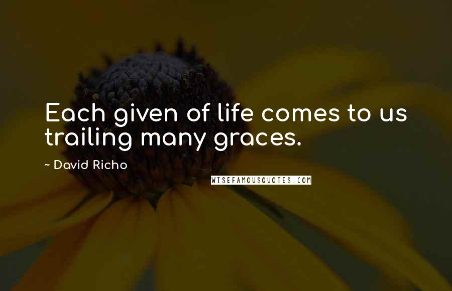 David Richo Quotes: Each given of life comes to us trailing many graces.