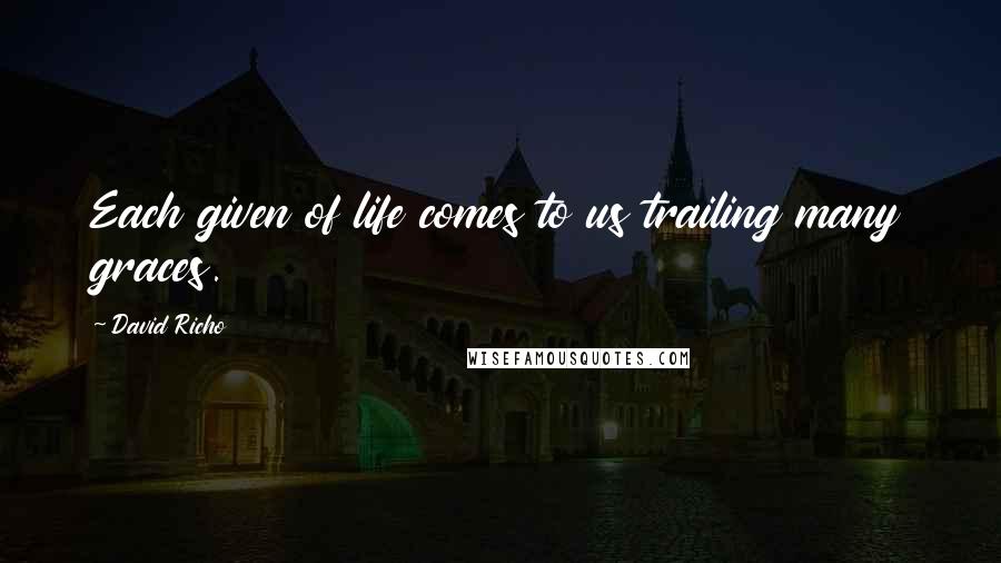 David Richo Quotes: Each given of life comes to us trailing many graces.