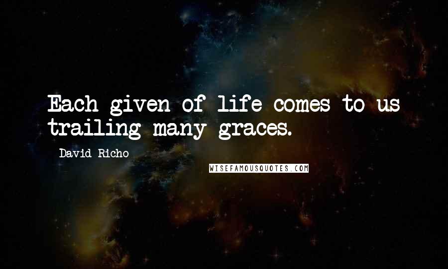 David Richo Quotes: Each given of life comes to us trailing many graces.