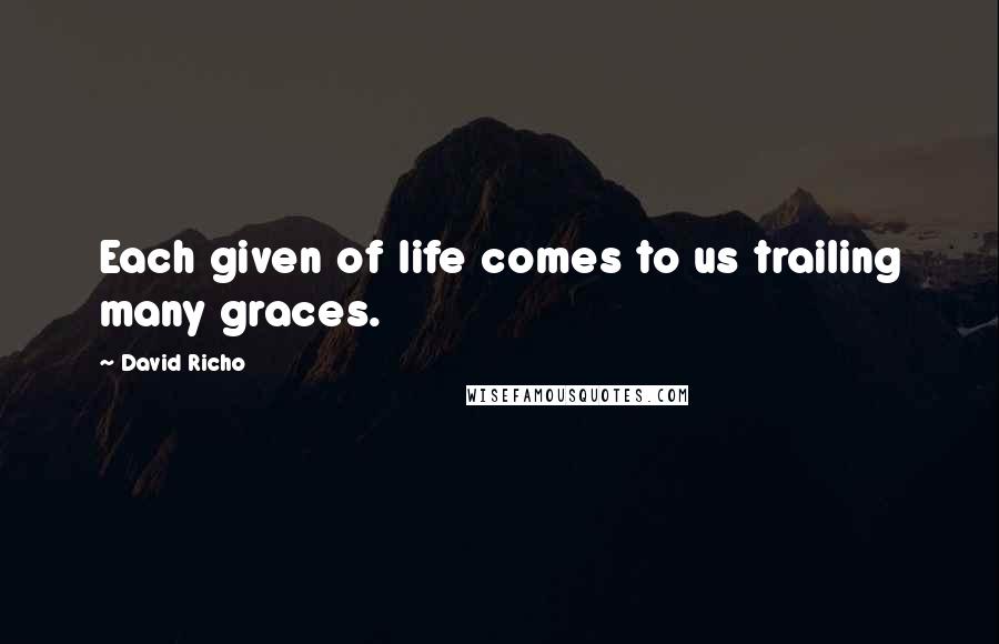 David Richo Quotes: Each given of life comes to us trailing many graces.