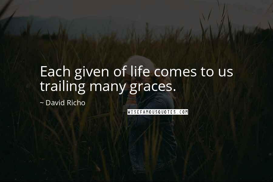 David Richo Quotes: Each given of life comes to us trailing many graces.
