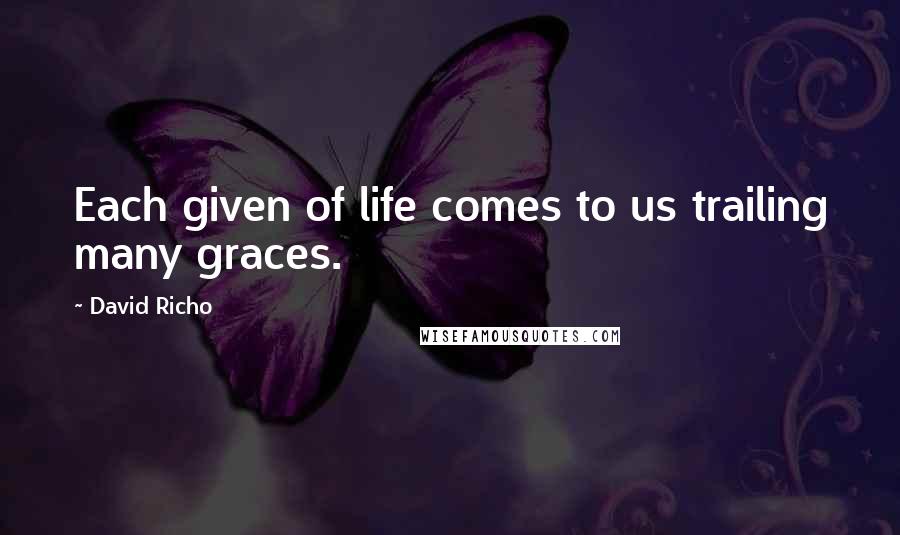 David Richo Quotes: Each given of life comes to us trailing many graces.