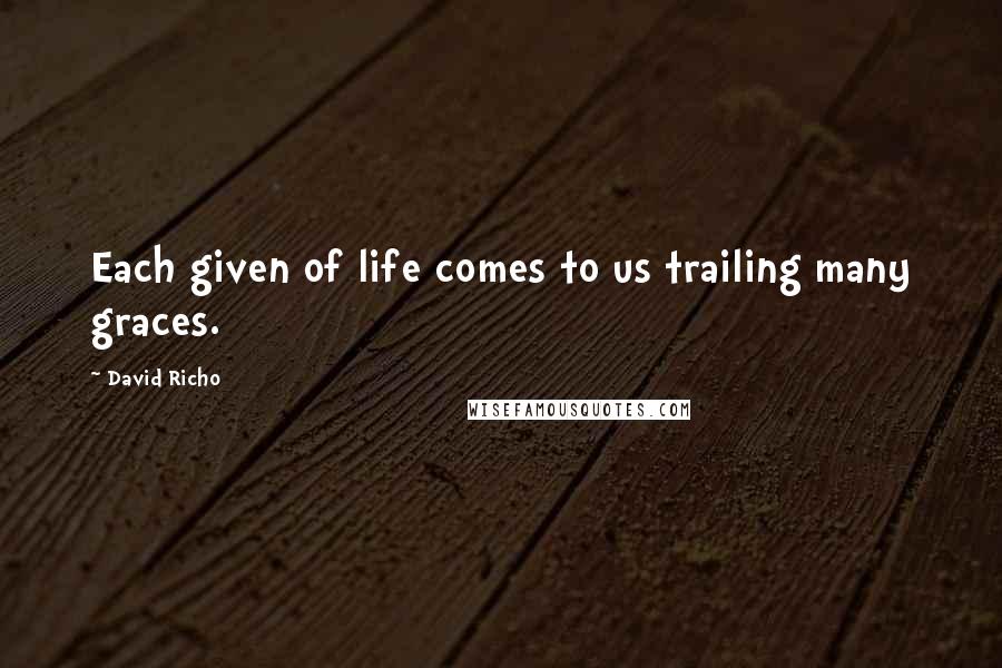 David Richo Quotes: Each given of life comes to us trailing many graces.