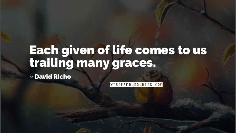 David Richo Quotes: Each given of life comes to us trailing many graces.