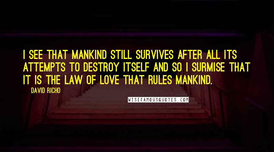 David Richo Quotes: I see that mankind still survives after all its attempts to destroy itself and so I surmise that it is the law of love that rules mankind.