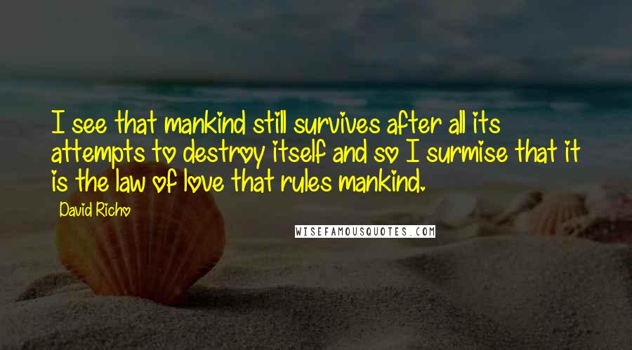 David Richo Quotes: I see that mankind still survives after all its attempts to destroy itself and so I surmise that it is the law of love that rules mankind.