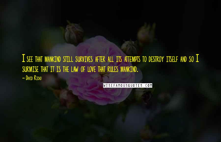 David Richo Quotes: I see that mankind still survives after all its attempts to destroy itself and so I surmise that it is the law of love that rules mankind.