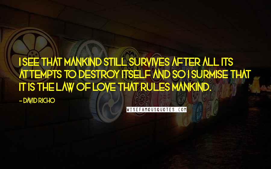 David Richo Quotes: I see that mankind still survives after all its attempts to destroy itself and so I surmise that it is the law of love that rules mankind.