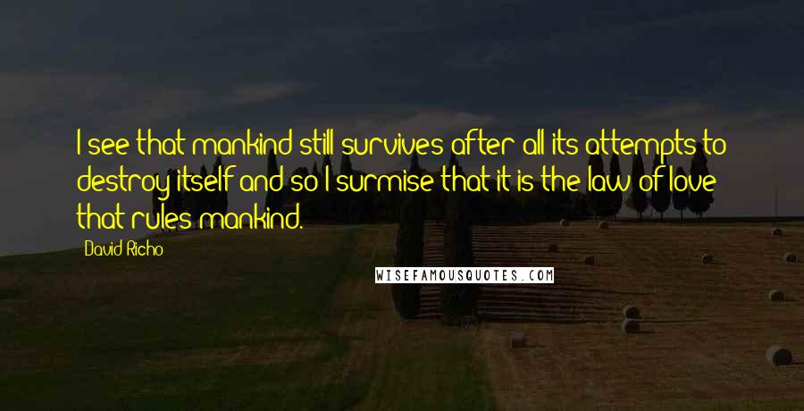 David Richo Quotes: I see that mankind still survives after all its attempts to destroy itself and so I surmise that it is the law of love that rules mankind.