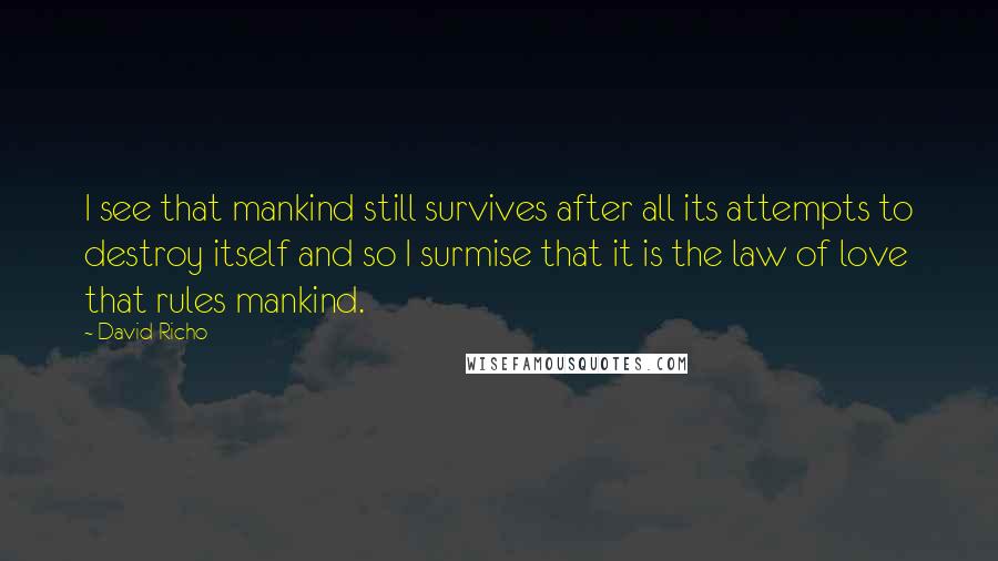 David Richo Quotes: I see that mankind still survives after all its attempts to destroy itself and so I surmise that it is the law of love that rules mankind.