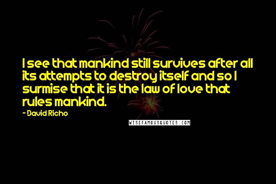 David Richo Quotes: I see that mankind still survives after all its attempts to destroy itself and so I surmise that it is the law of love that rules mankind.