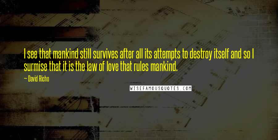 David Richo Quotes: I see that mankind still survives after all its attempts to destroy itself and so I surmise that it is the law of love that rules mankind.